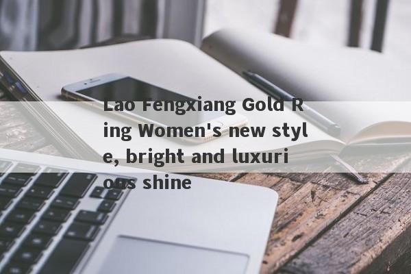 Lao Fengxiang Gold Ring Women's new style, bright and luxurious shine-第1张图片-要懂汇