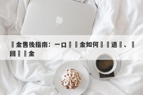 黃金售後指南：一口價黃金如何無憂退貨、換回純黃金-第1张图片-要懂汇