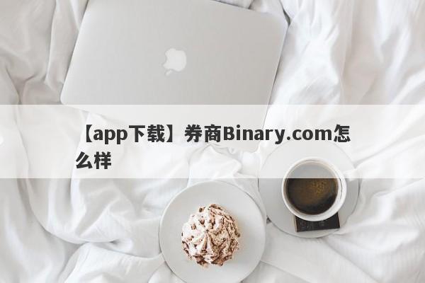 【app下载】券商Binary.com怎么样
-第1张图片-要懂汇