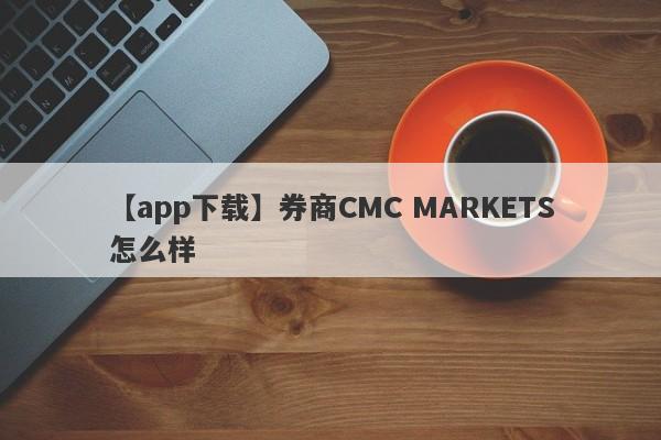 【app下载】券商CMC MARKETS怎么样
-第1张图片-要懂汇