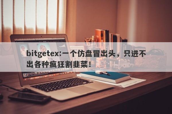 bitgetex:一个仿盘冒出头，只进不出各种疯狂割韭菜！-第1张图片-要懂汇