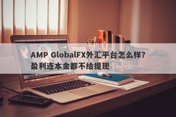 AMP GlobalFX外汇平台怎么样？盈利连本金都不给提现-第1张图片-要懂汇