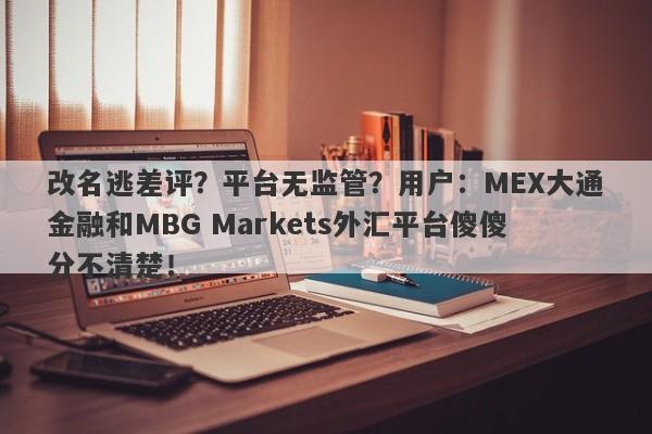 改名逃差评？平台无监管？用户：MEX大通金融和MBG Markets外汇平台傻傻分不清楚！-第1张图片-要懂汇