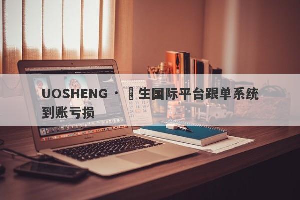 UOSHENG · 祐生国际平台跟单系统到账亏损-第1张图片-要懂汇