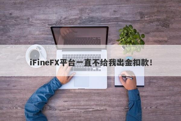 iFineFX平台一直不给我出金扣款！-第1张图片-要懂汇