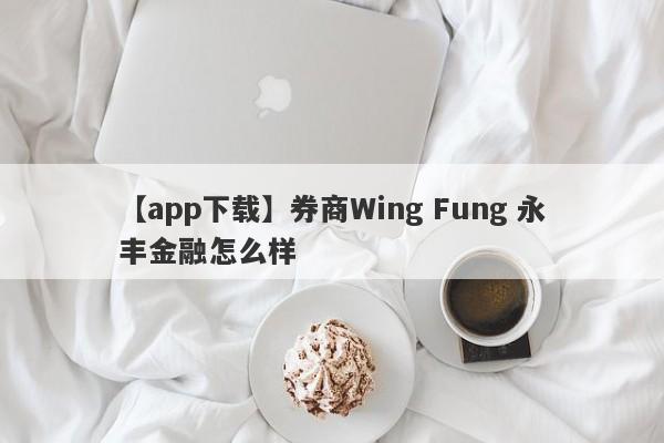 【app下载】券商Wing Fung 永丰金融怎么样
-第1张图片-要懂汇