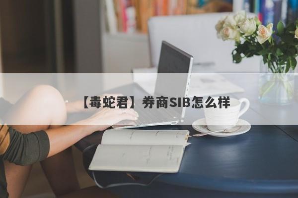 【毒蛇君】券商SIB怎么样
-第1张图片-要懂汇