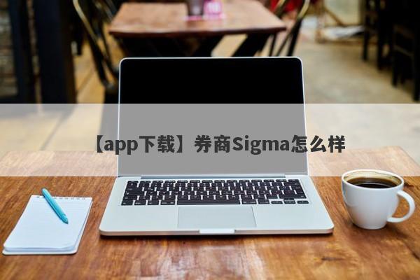 【app下载】券商Sigma怎么样
-第1张图片-要懂汇