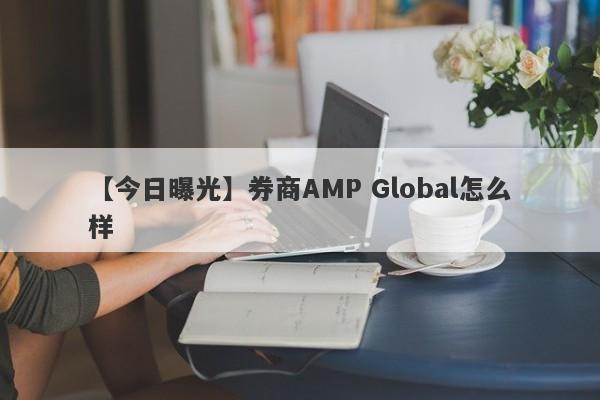 【今日曝光】券商AMP Global怎么样
-第1张图片-要懂汇