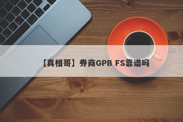 【真相哥】券商GPB FS靠谱吗
-第1张图片-要懂汇