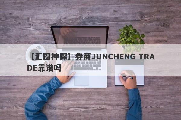 【汇圈神探】券商JUNCHENG TRADE靠谱吗
-第1张图片-要懂汇