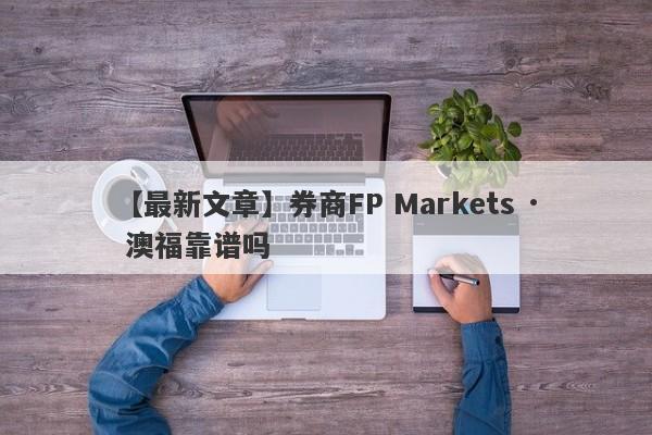 【最新文章】券商FP Markets · 澳福靠谱吗
-第1张图片-要懂汇