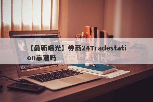 【最新曝光】券商24Tradestation靠谱吗
-第1张图片-要懂汇