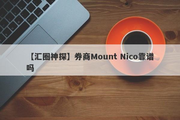 【汇圈神探】券商Mount Nico靠谱吗
-第1张图片-要懂汇