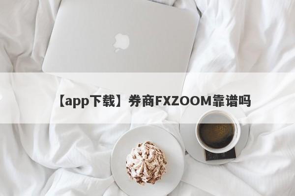 【app下载】券商FXZOOM靠谱吗
-第1张图片-要懂汇