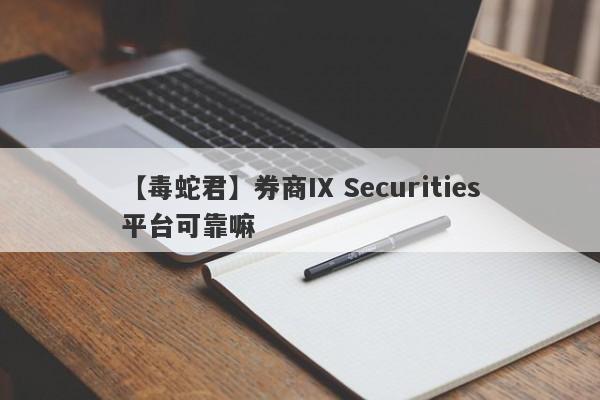 【毒蛇君】券商IX Securities平台可靠嘛
-第1张图片-要懂汇