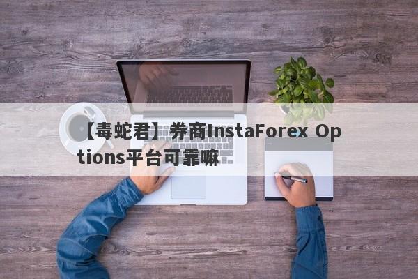 【毒蛇君】券商InstaForex Options平台可靠嘛
-第1张图片-要懂汇