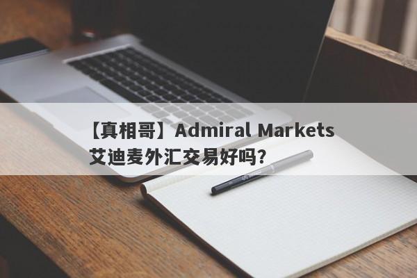 【真相哥】Admiral Markets 艾迪麦外汇交易好吗？
-第1张图片-要懂汇