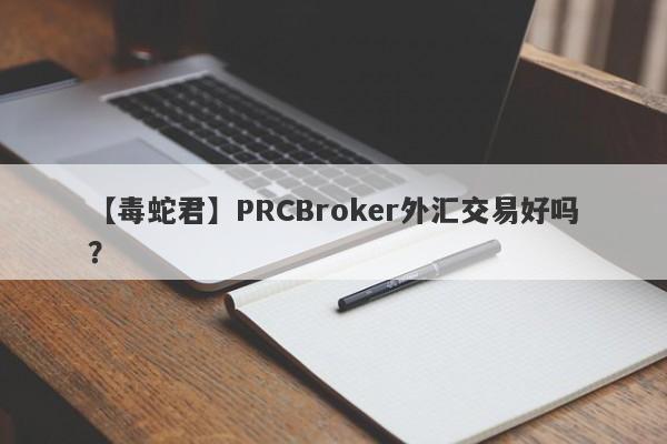 【毒蛇君】PRCBroker外汇交易好吗？
-第1张图片-要懂汇