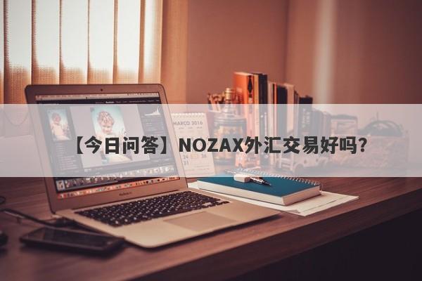 【今日问答】NOZAX外汇交易好吗？
-第1张图片-要懂汇