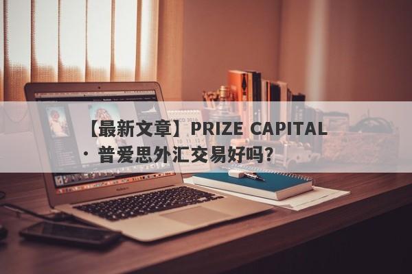 【最新文章】PRIZE CAPITAL · 普爱思外汇交易好吗？
-第1张图片-要懂汇