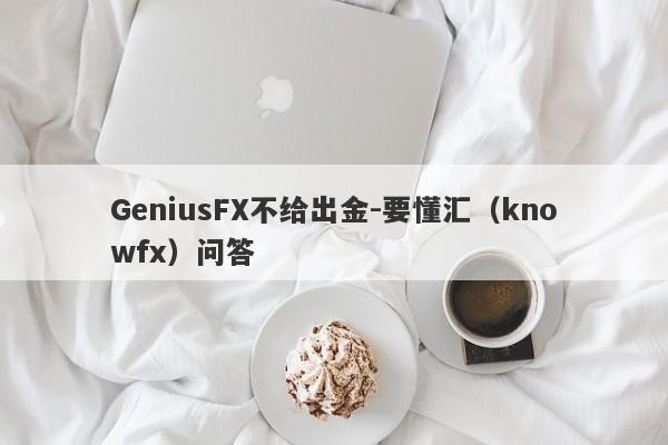 GeniusFX不给出金-要懂汇（knowfx）问答-第1张图片-要懂汇