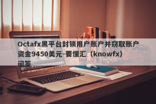 Octafx黑平台封锁用户账户并窃取账户资金9450美元-要懂汇（knowfx）问答-第1张图片-要懂汇