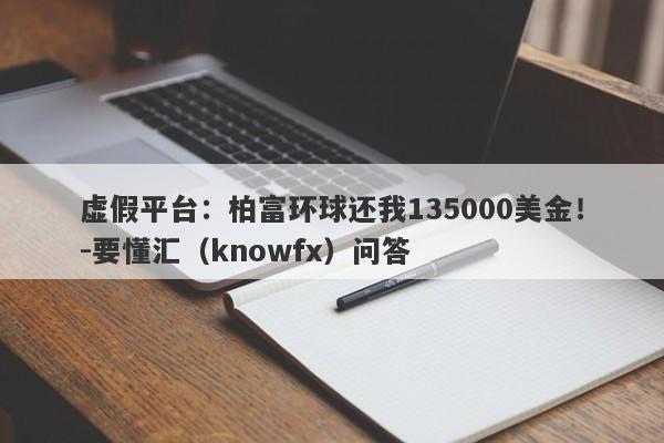 虚假平台：柏富环球还我135000美金！-要懂汇（knowfx）问答-第1张图片-要懂汇