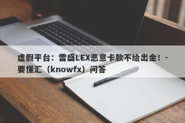 虚假平台：雷盛LEX恶意卡款不给出金！-要懂汇（knowfx）问答-第1张图片-要懂汇