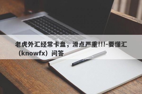 老虎外汇经常卡盘，滑点严重!!!-要懂汇（knowfx）问答-第1张图片-要懂汇