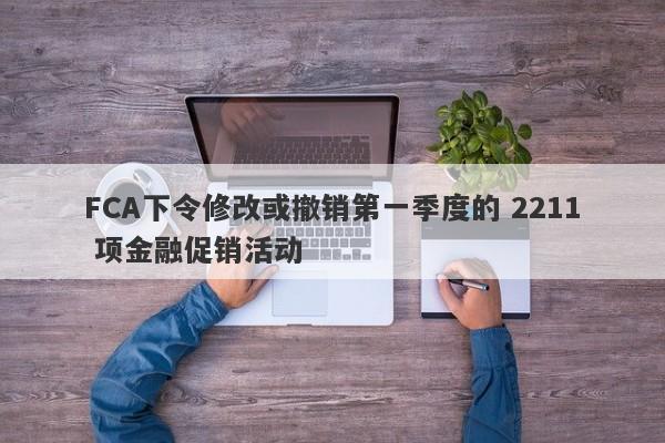 FCA下令修改或撤销第一季度的 2211 项金融促销活动-第1张图片-要懂汇