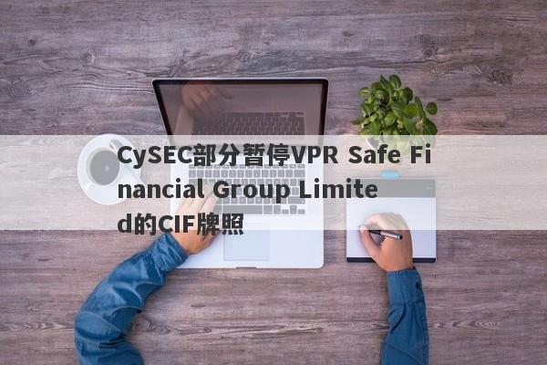 CySEC部分暂停VPR Safe Financial Group Limited的CIF牌照-第1张图片-要懂汇