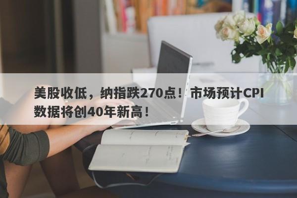 美股收低，纳指跌270点！市场预计CPI数据将创40年新高！-第1张图片-要懂汇