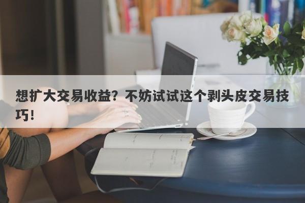 想扩大交易收益？不妨试试这个剥头皮交易技巧！-第1张图片-要懂汇