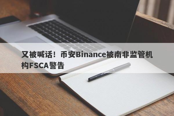 又被喊话！币安Binance被南非监管机构FSCA警告-第1张图片-要懂汇