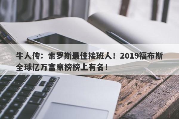 牛人传：索罗斯最佳接班人！2019福布斯全球亿万富豪榜榜上有名！-第1张图片-要懂汇