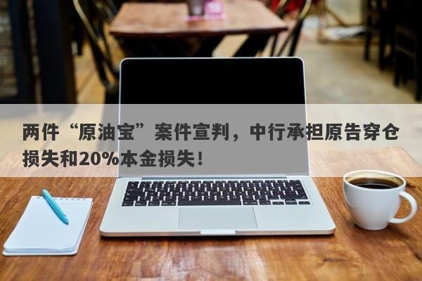 两件“原油宝”案件宣判，中行承担原告穿仓损失和20%本金损失！-第1张图片-要懂汇