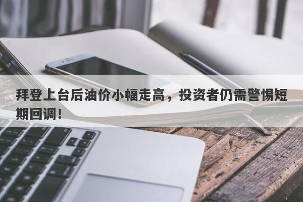 拜登上台后油价小幅走高，投资者仍需警惕短期回调！-第1张图片-要懂汇