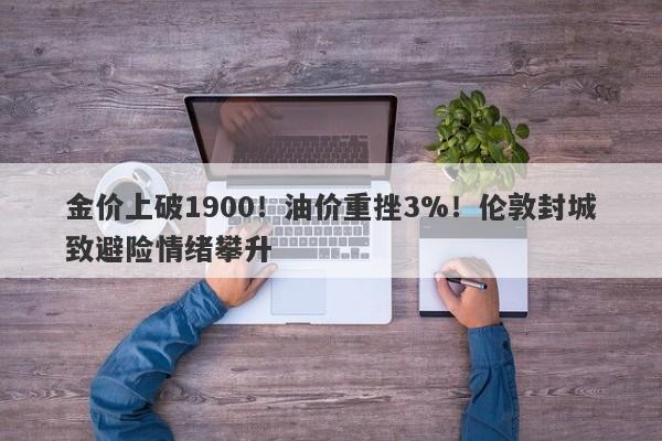 金价上破1900！油价重挫3%！伦敦封城致避险情绪攀升-第1张图片-要懂汇