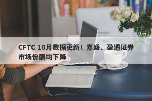 CFTC 10月数据更新！嘉盛、盈透证券市场份额均下降-第1张图片-要懂汇