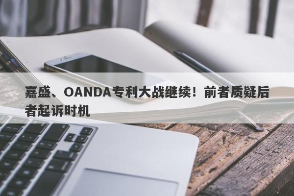 嘉盛、OANDA专利大战继续！前者质疑后者起诉时机-第1张图片-要懂汇