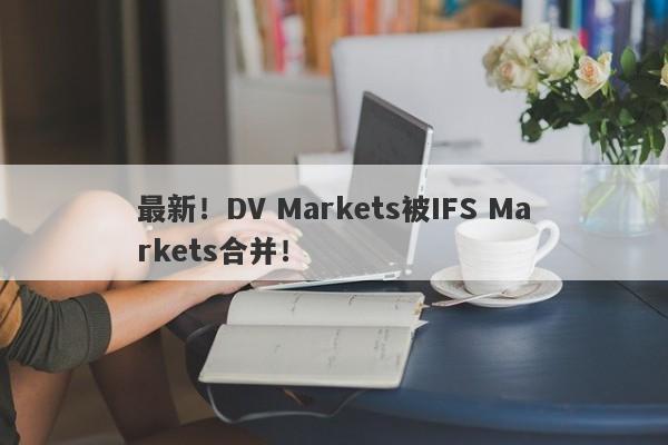 最新！DV Markets被IFS Markets合并！-第1张图片-要懂汇