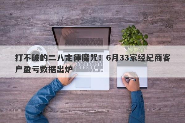 打不破的二八定律魔咒！6月33家经纪商客户盈亏数据出炉-第1张图片-要懂汇