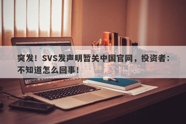 突发！SVS发声明暂关中国官网，投资者：不知道怎么回事！-第1张图片-要懂汇