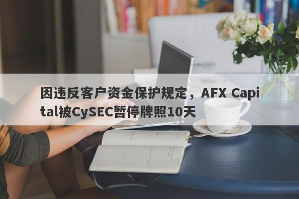 因违反客户资金保护规定，AFX Capital被CySEC暂停牌照10天-第1张图片-要懂汇