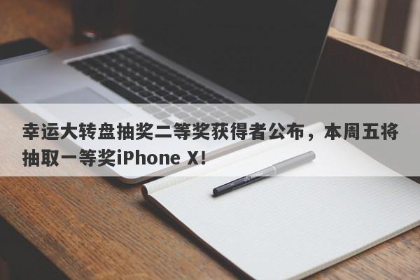 幸运大转盘抽奖二等奖获得者公布，本周五将抽取一等奖iPhone X！-第1张图片-要懂汇