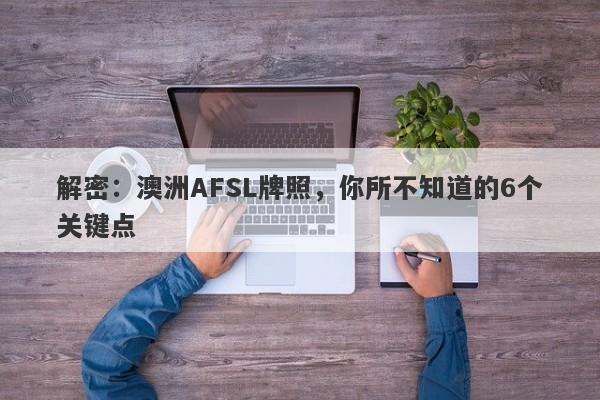 解密：澳洲AFSL牌照，你所不知道的6个关键点-第1张图片-要懂汇