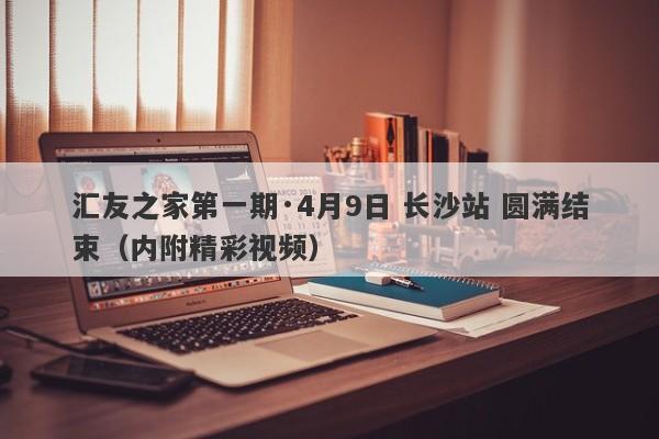 汇友之家第一期·4月9日 长沙站 圆满结束（内附精彩视频）-第1张图片-要懂汇