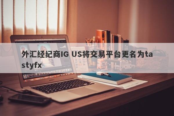 外汇经纪商IG US将交易平台更名为tastyfx-第1张图片-要懂汇