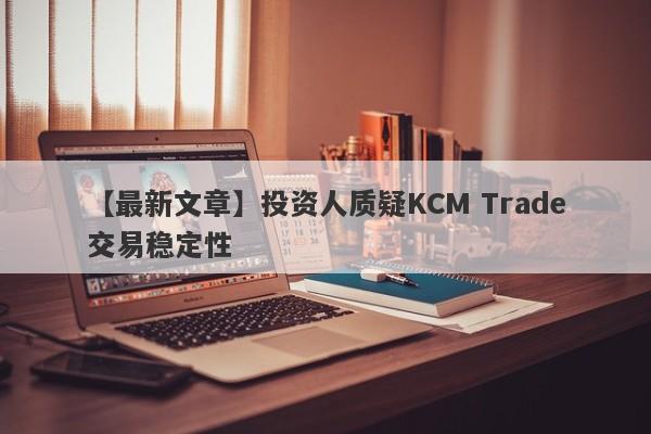 【最新文章】投资人质疑KCM Trade交易稳定性
-第1张图片-要懂汇